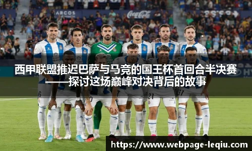 西甲联盟推迟巴萨与马竞的国王杯首回合半决赛——探讨这场巅峰对决背后的故事