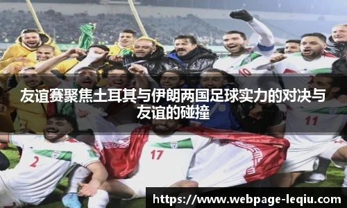 友谊赛聚焦土耳其与伊朗两国足球实力的对决与友谊的碰撞