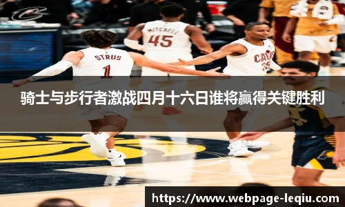 骑士与步行者激战四月十六日谁将赢得关键胜利