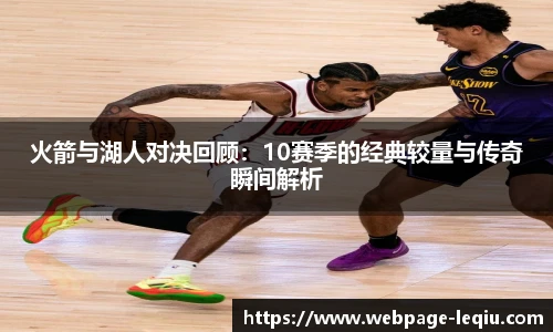 火箭与湖人对决回顾：10赛季的经典较量与传奇瞬间解析