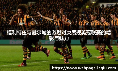 福利特伍与赫尔城的激烈对决展现英冠联赛的精彩与魅力
