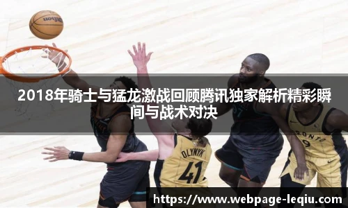 2018年骑士与猛龙激战回顾腾讯独家解析精彩瞬间与战术对决