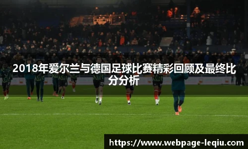 2018年爱尔兰与德国足球比赛精彩回顾及最终比分分析