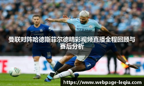 曼联对阵哈德斯菲尔德精彩视频直播全程回顾与赛后分析