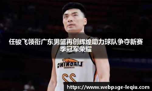 任骏飞领衔广东男篮再创辉煌助力球队争夺新赛季冠军荣耀