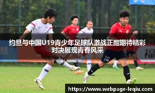 约旦与中国U19青少年足球队激战正酣期待精彩对决展现青春风采