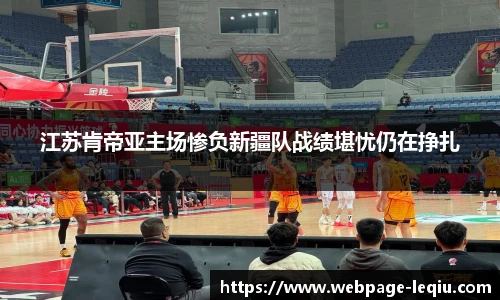 江苏肯帝亚主场惨负新疆队战绩堪忧仍在挣扎