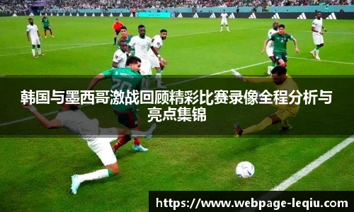 韩国与墨西哥激战回顾精彩比赛录像全程分析与亮点集锦